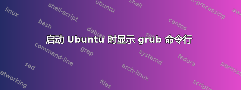 启动 Ubuntu 时显示 grub 命令行