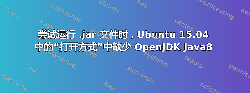 尝试运行 .jar 文件时，Ubuntu 15.04 中的“打开方式”中缺少 OpenJDK Java8