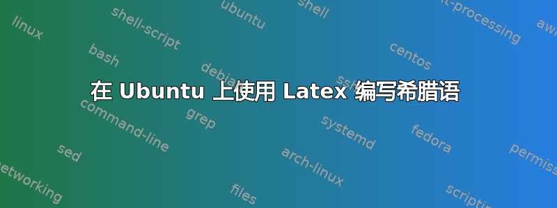 在 Ubuntu 上使用 Latex 编写希腊语