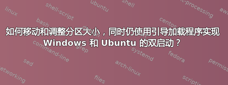 如何移动和调整分区大小，同时仍使用引导加载程序实现 Windows 和 Ubuntu 的双启动？