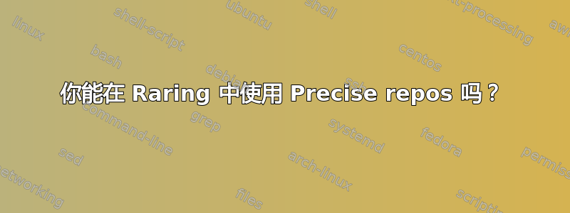 你能在 Raring 中使用 Precise repos 吗？