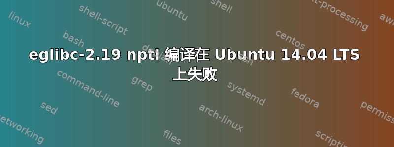 eglibc-2.19 nptl 编译在 Ubuntu 14.04 LTS 上失败