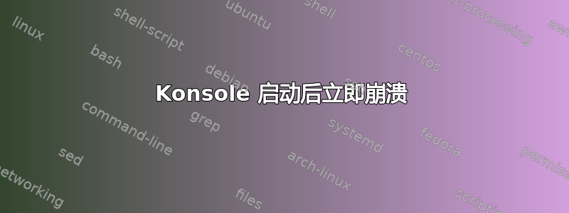 Konsole 启动后立即崩溃