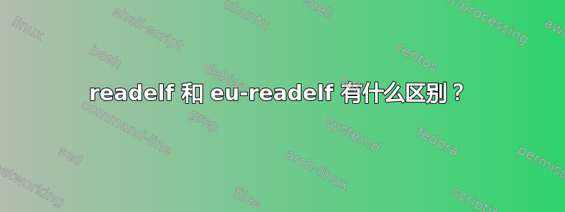 readelf 和 eu-readelf 有什么区别？