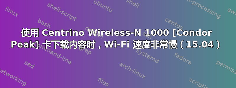 使用 Centrino Wireless-N 1000 [Condor Peak] 卡下载内容时，Wi-Fi 速度非常慢（15.04）