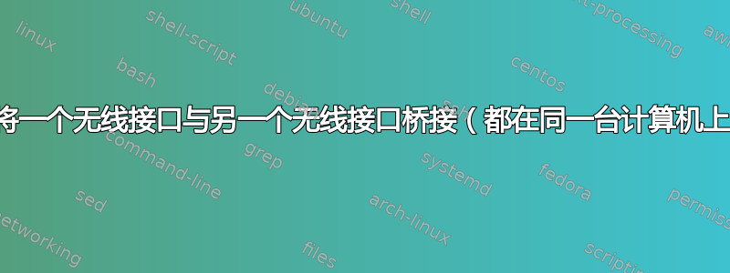 如何将一个无线接口与另一个无线接口桥接（都在同一台计算机上）？