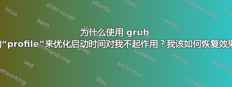 为什么使用 grub 中的“profile”来优化启动时间对我不起作用？我该如何恢复效果？