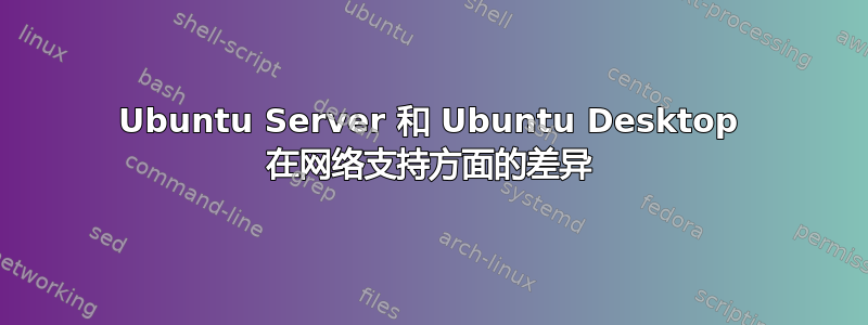 Ubuntu Server 和 Ubuntu Desktop 在网络支持方面的差异