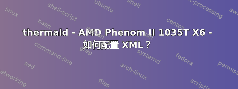 thermald - AMD Phenom II 1035T X6 - 如何配置 XML？