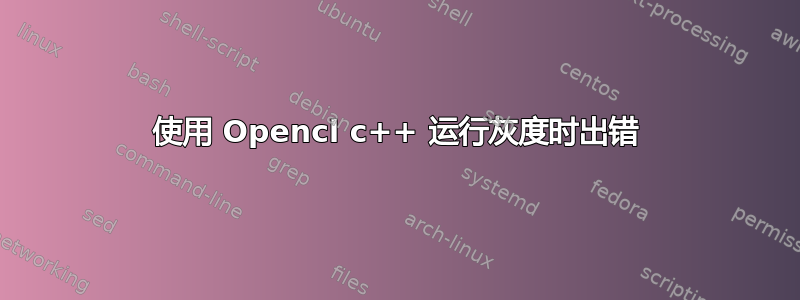 使用 Opencl c++ 运行灰度时出错