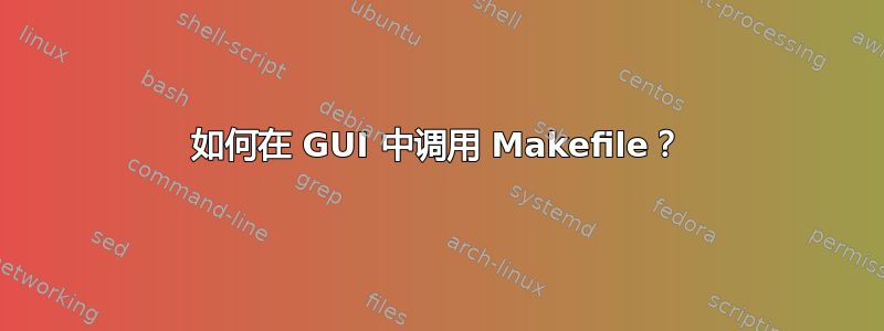 如何在 GUI 中调用 Makefile？