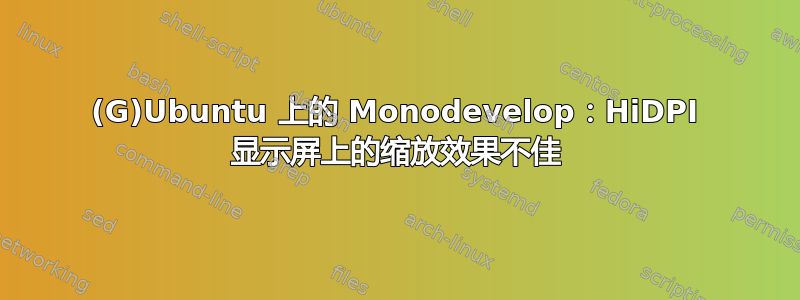 (G)Ubuntu 上的 Monodevelop：HiDPI 显示屏上的缩放效果不佳