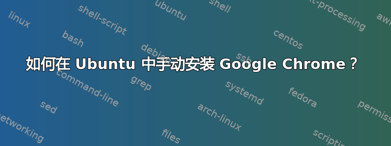 如何在 Ubuntu 中手动安装 Google Chrome？