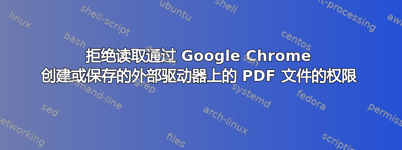 拒绝读取通过 G​​oogle Chrome 创建或保存的外部驱动器上的 PDF 文件的权限