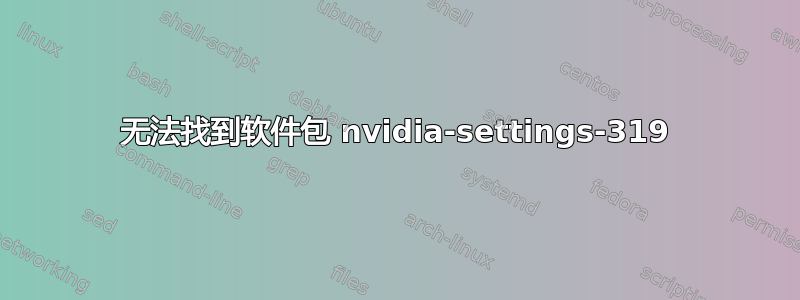 无法找到软件包 nvidia-settings-319