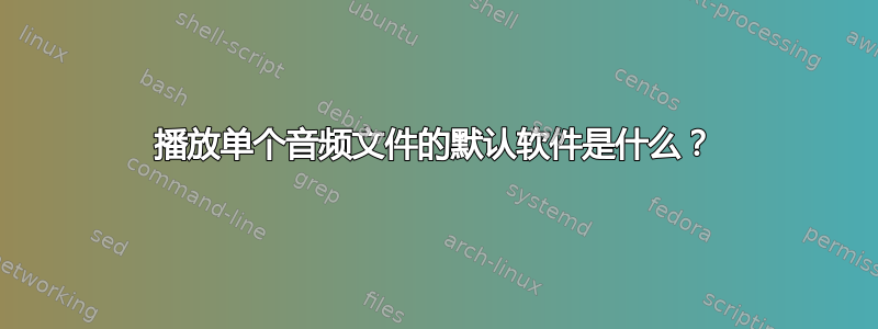 播放单个音频文件的默认软件是什么？