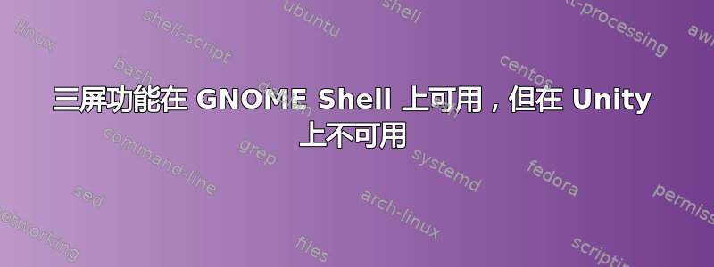 三屏功能在 GNOME Shell 上可用，但在 Unity 上不可用