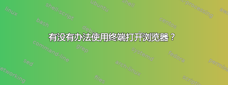 有没有办法使用终端打开浏览器？