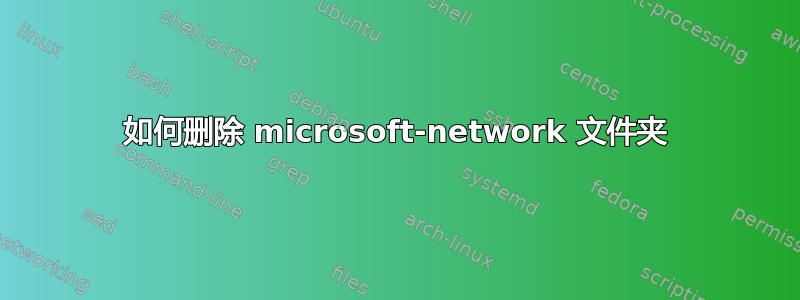 如何删除 microsoft-network 文件夹