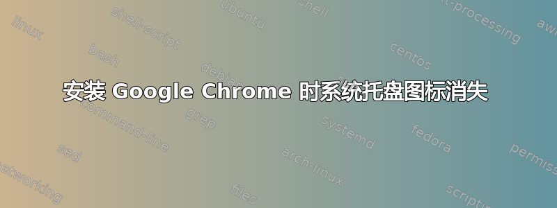 安装 Google Chrome 时系统托盘图标消失