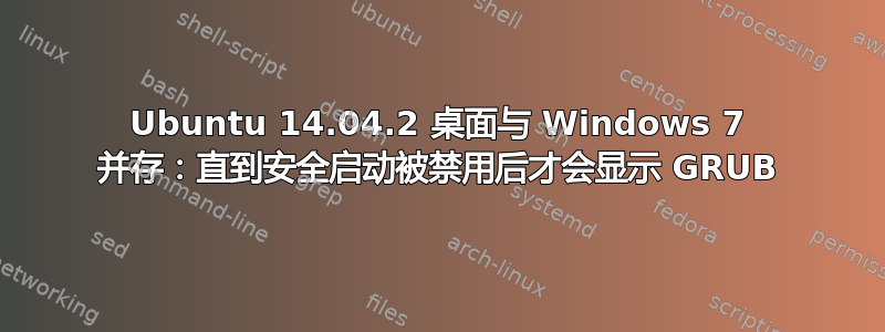 Ubuntu 14.04.2 桌面与 Windows 7 并存：直到安全启动被禁用后才会显示 GRUB