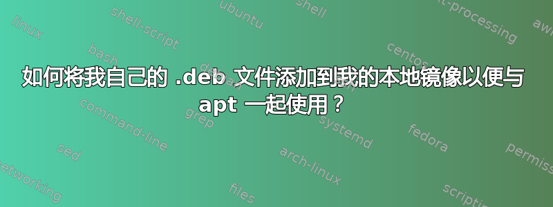 如何将我自己的 .deb 文件添加到我的本地镜像以便与 apt 一起使用？