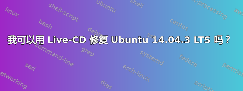 我可以用 Live-CD 修复 Ubuntu 14.04.3 LTS 吗？