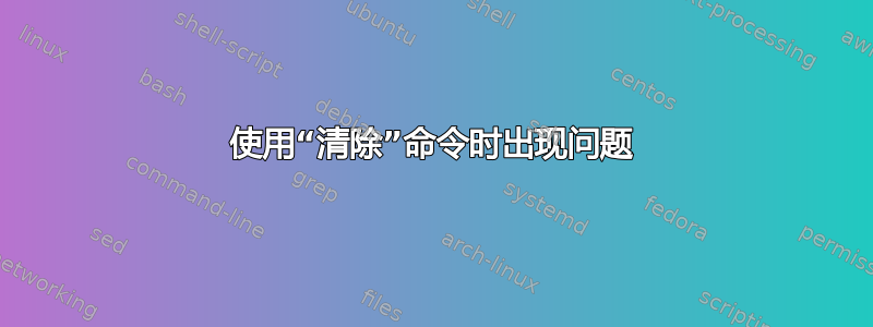 使用“清除”命令时出现问题