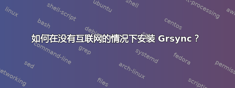 如何在没有互联网的情况下安装 Grsync？