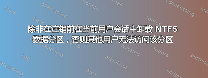 除非在注销前在当前用户会话中卸载 NTFS 数据分区，否则其他用户无法访问该分区