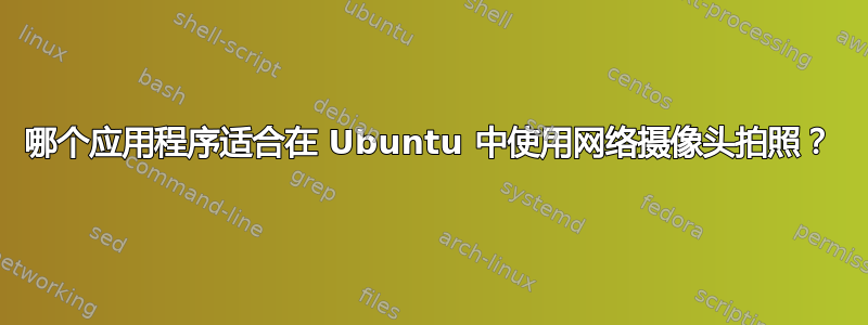 哪个应用程序适合在 Ubuntu 中使用网络摄像头拍照？