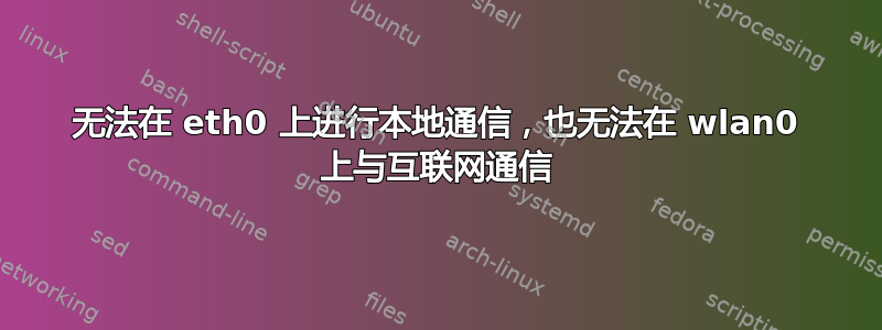 无法在 eth0 上进行本地通信，也无法在 wlan0 上与互联网通信