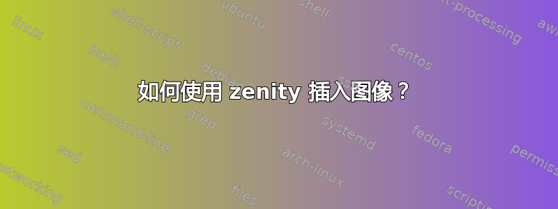 如何使用 zenity 插入图像？