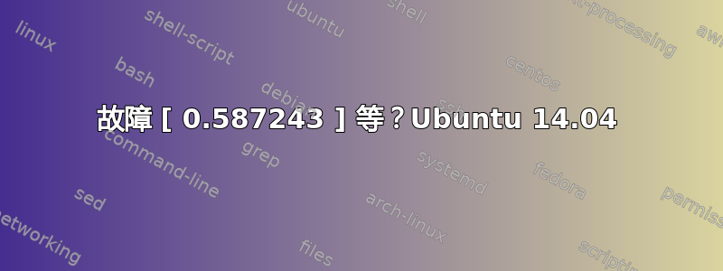 故障 [ 0.587243 ] 等？Ubuntu 14.04