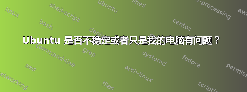 Ubuntu 是否不稳定或者只是我的电脑有问题？