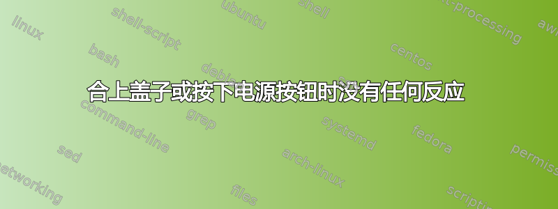 合上盖子或按下电源按钮时没有任何反应