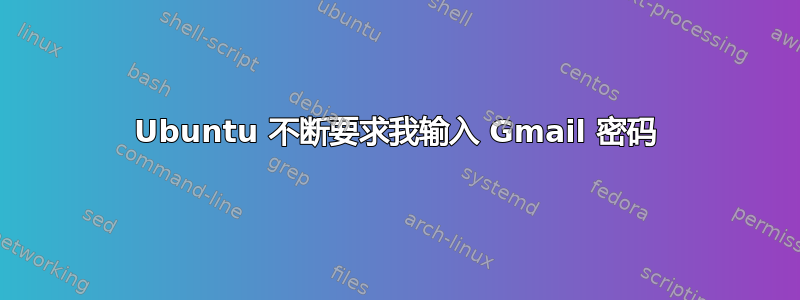 Ubuntu 不断要求我输入 Gmail 密码