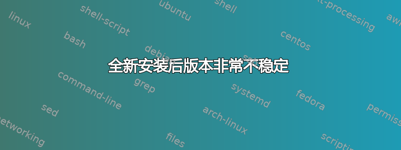 全新安装后版本非常不稳定