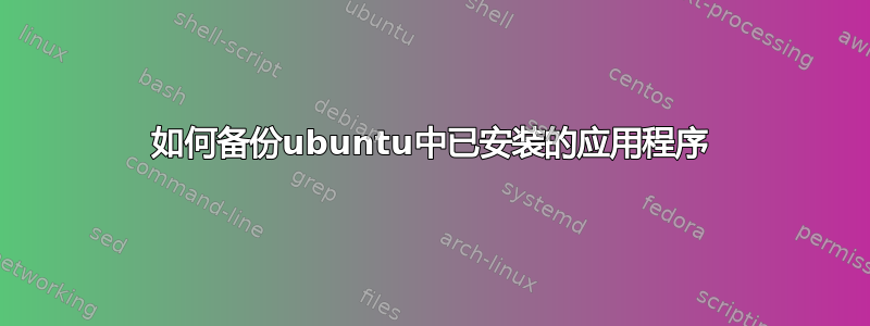 如何备份ubuntu中已安装的应用程序