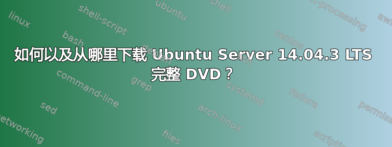 如何以及从哪里下载 Ubuntu Server 14.04.3 LTS 完整 DVD？