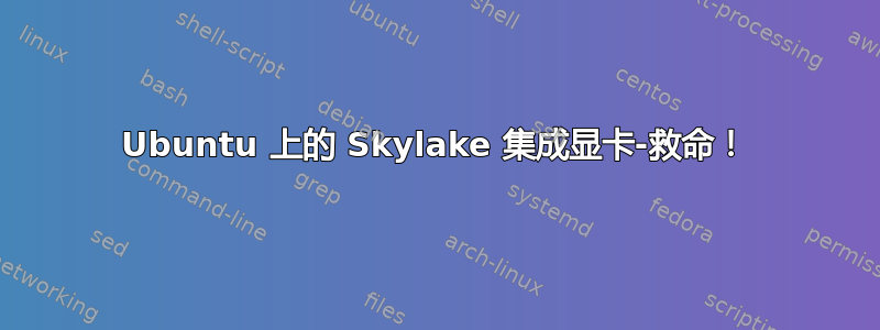 Ubuntu 上的 Skylake 集成显卡-救命！