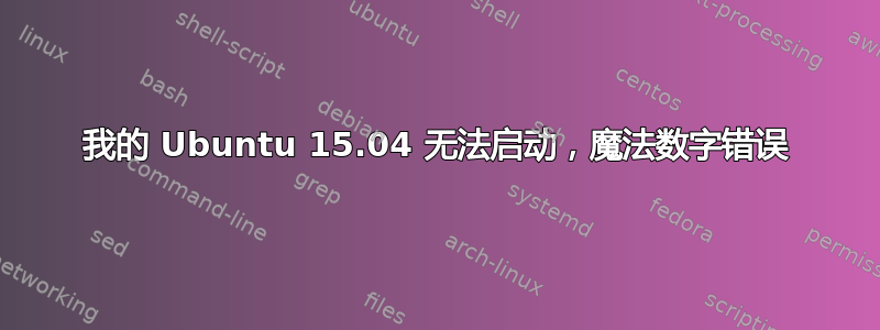 我的 Ubuntu 15.04 无法启动，魔法数字错误