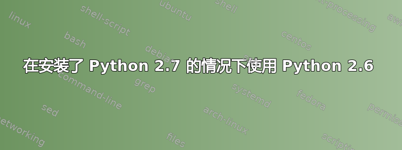 在安装了 Python 2.7 的情况下使用 Python 2.6