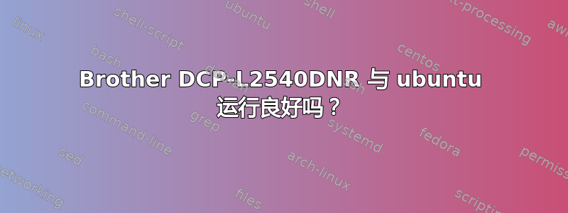 Brother DCP-L2540DNR 与 ubuntu 运行良好吗？