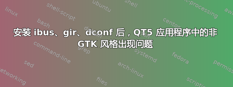 安装 ibus、gir、dconf 后，QT5 应用程序中的非 GTK 风格出现问题