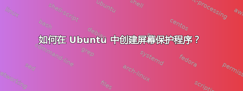 如何在 Ubuntu 中创建屏幕保护程序？