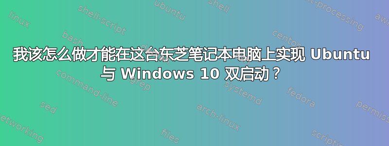 我该怎么做才能在这台东芝笔记本电脑上实现 Ubuntu 与 Windows 10 双启动？