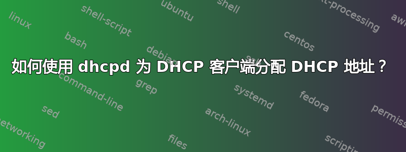 如何使用 dhcpd 为​​ DHCP 客户端分配 DHCP 地址？