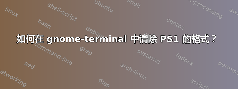 如何在 gnome-terminal 中清除 PS1 的格式？