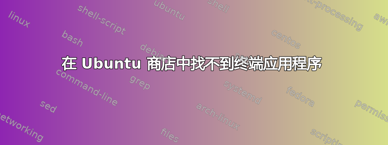 在 Ubuntu 商店中找不到终端应用程序